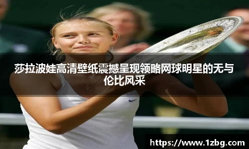 莎拉波娃高清壁纸震撼呈现领略网球明星的无与伦比风采