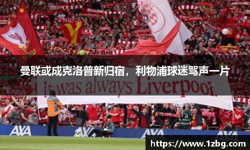曼联或成克洛普新归宿，利物浦球迷骂声一片