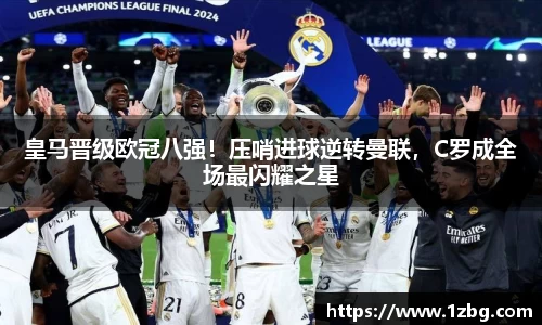 皇马晋级欧冠八强！压哨进球逆转曼联，C罗成全场最闪耀之星