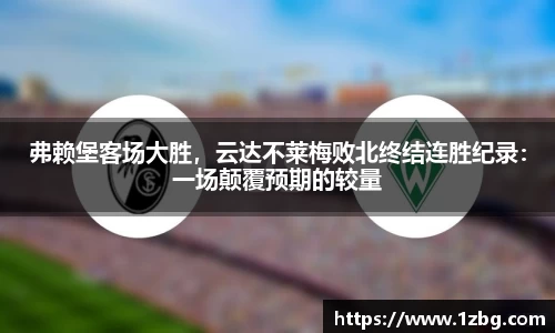 弗赖堡客场大胜，云达不莱梅败北终结连胜纪录：一场颠覆预期的较量