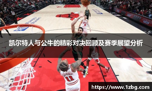 凯尔特人与公牛的精彩对决回顾及赛季展望分析
