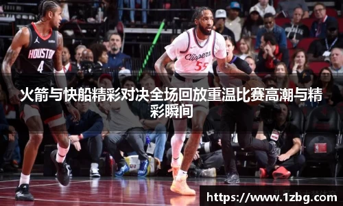 火箭与快船精彩对决全场回放重温比赛高潮与精彩瞬间