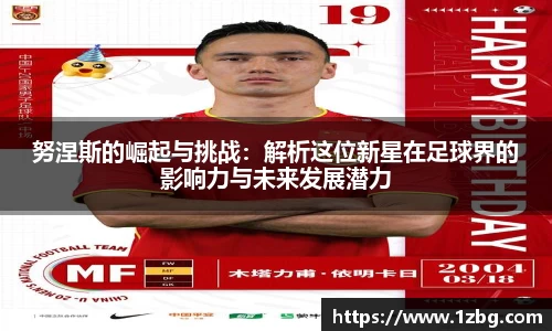 努涅斯的崛起与挑战：解析这位新星在足球界的影响力与未来发展潜力