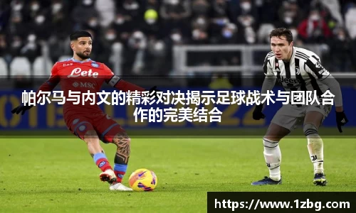 帕尔马与内文的精彩对决揭示足球战术与团队合作的完美结合