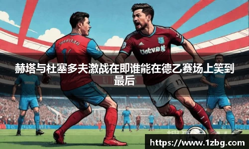 赫塔与杜塞多夫激战在即谁能在德乙赛场上笑到最后